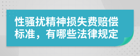 性骚扰精神损失费赔偿标准，有哪些法律规定