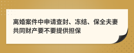 离婚案件中申请查封、冻结、保全夫妻共同财产要不要提供担保