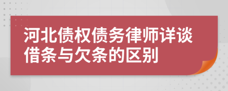 河北债权债务律师详谈借条与欠条的区别