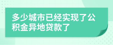 多少城市已经实现了公积金异地贷款了