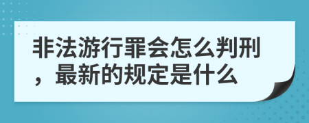 非法游行罪会怎么判刑，最新的规定是什么