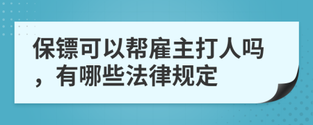 保镖可以帮雇主打人吗，有哪些法律规定