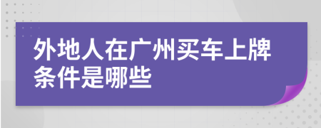 外地人在广州买车上牌条件是哪些