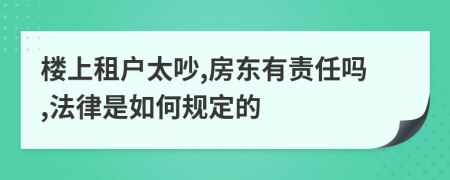 楼上租户太吵,房东有责任吗,法律是如何规定的