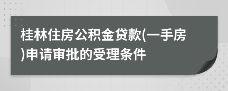 桂林住房公积金贷款(一手房)申请审批的受理条件