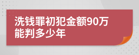 洗钱罪初犯金额90万能判多少年