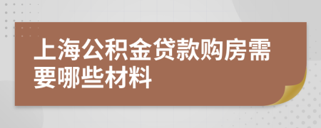 上海公积金贷款购房需要哪些材料