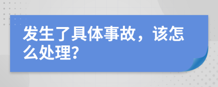 发生了具体事故，该怎么处理？