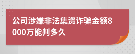 公司涉嫌非法集资诈骗金额8000万能判多久