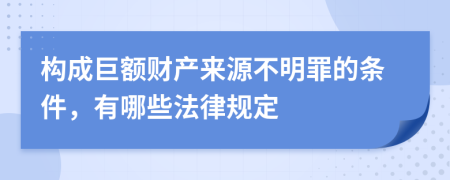 构成巨额财产来源不明罪的条件，有哪些法律规定