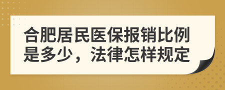 合肥居民医保报销比例是多少，法律怎样规定