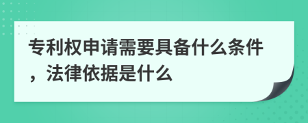 专利权申请需要具备什么条件，法律依据是什么