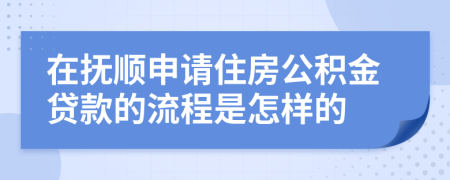 在抚顺申请住房公积金贷款的流程是怎样的