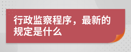 行政监察程序，最新的规定是什么