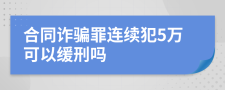 合同诈骗罪连续犯5万可以缓刑吗