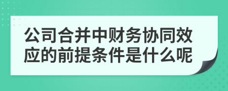 公司合并中财务协同效应的前提条件是什么呢