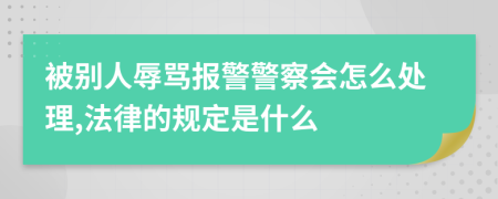 被别人辱骂报警警察会怎么处理,法律的规定是什么