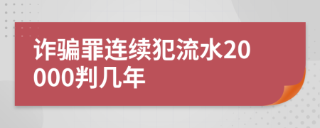 诈骗罪连续犯流水20000判几年