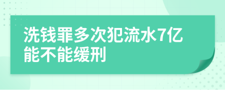 洗钱罪多次犯流水7亿能不能缓刑