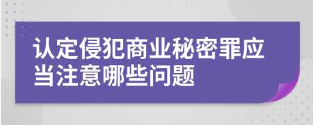 认定侵犯商业秘密罪应当注意哪些问题