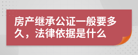 房产继承公证一般要多久，法律依据是什么