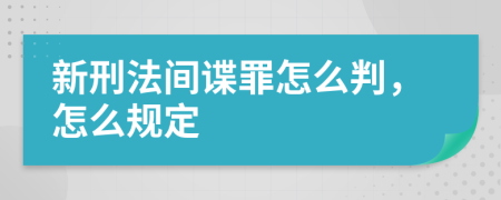 新刑法间谍罪怎么判，怎么规定