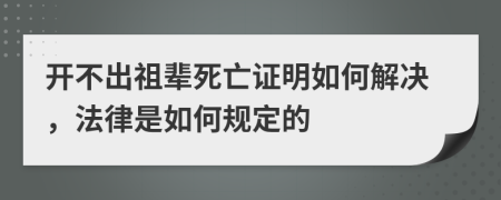 开不出祖辈死亡证明如何解决，法律是如何规定的