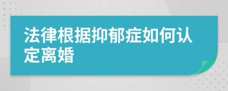 法律根据抑郁症如何认定离婚