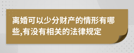 离婚可以少分财产的情形有哪些,有没有相关的法律规定