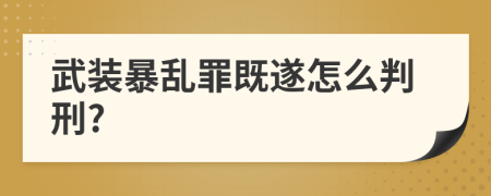 武装暴乱罪既遂怎么判刑?