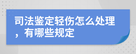 司法鉴定轻伤怎么处理，有哪些规定