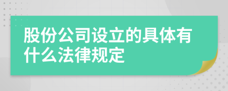 股份公司设立的具体有什么法律规定