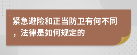 紧急避险和正当防卫有何不同，法律是如何规定的