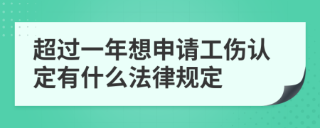 超过一年想申请工伤认定有什么法律规定