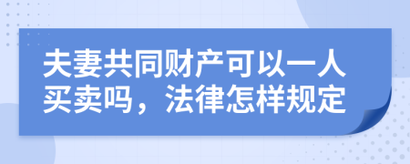 夫妻共同财产可以一人买卖吗，法律怎样规定