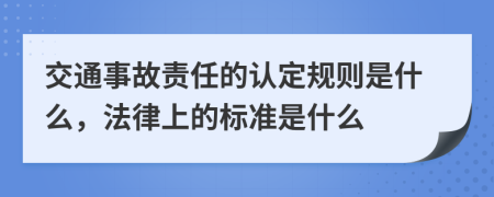 交通事故责任的认定规则是什么，法律上的标准是什么