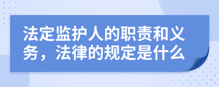 法定监护人的职责和义务，法律的规定是什么