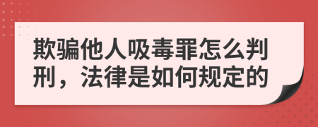欺骗他人吸毒罪怎么判刑，法律是如何规定的