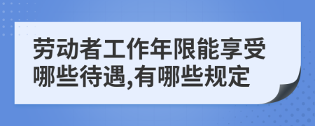 劳动者工作年限能享受哪些待遇,有哪些规定