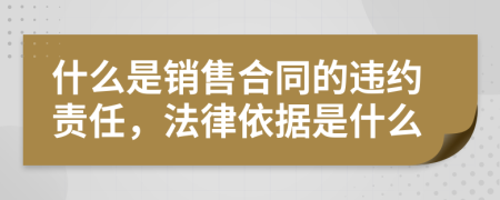 什么是销售合同的违约责任，法律依据是什么