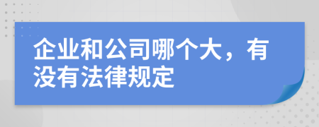 企业和公司哪个大，有没有法律规定