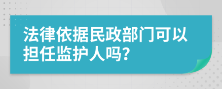 法律依据民政部门可以担任监护人吗？