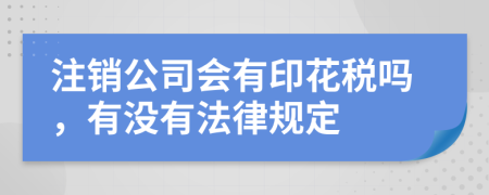 注销公司会有印花税吗，有没有法律规定