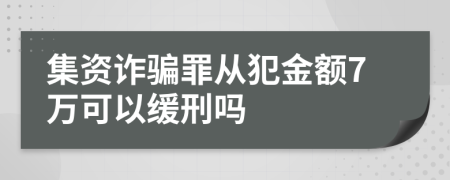 集资诈骗罪从犯金额7万可以缓刑吗