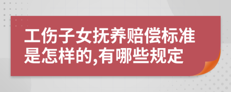 工伤子女抚养赔偿标准是怎样的,有哪些规定