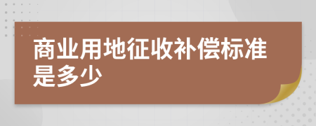 商业用地征收补偿标准是多少