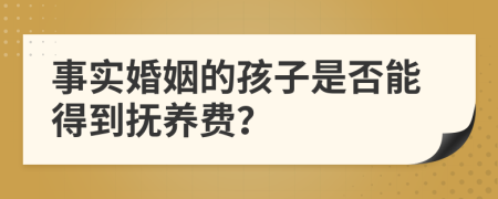 事实婚姻的孩子是否能得到抚养费？