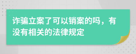 诈骗立案了可以销案的吗，有没有相关的法律规定