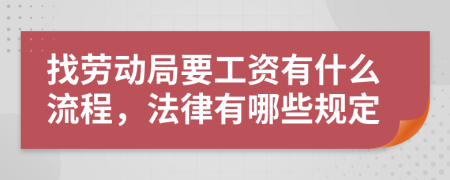 找劳动局要工资有什么流程，法律有哪些规定