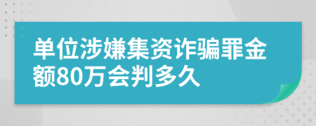 单位涉嫌集资诈骗罪金额80万会判多久